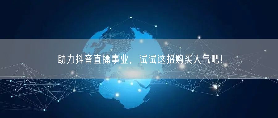 助力抖音直播事业，试试这招购买人气吧！