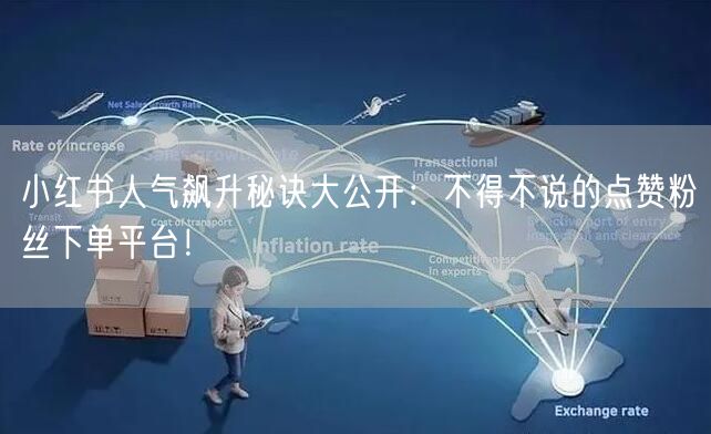 小红书人气飙升秘诀大公开：不得不说的点赞粉丝下单平台！