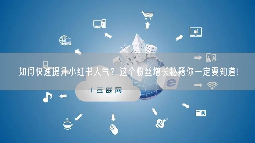 如何快速提升小红书人气？这个粉丝增长秘籍你一定要知道！