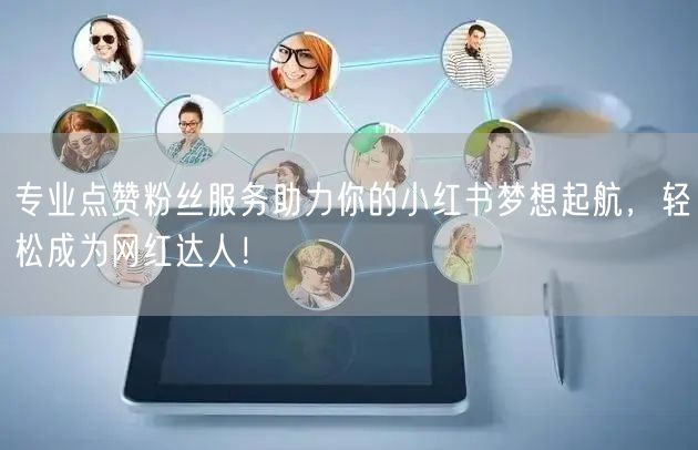 专业点赞粉丝服务助力你的小红书梦想起航，轻松成为网红达人！