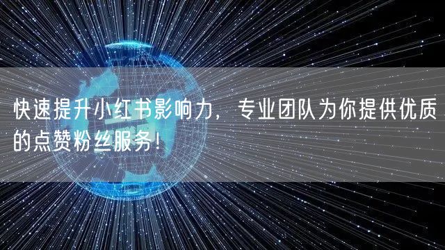快速提升小红书影响力，专业团队为你提供优质的点赞粉丝服务！