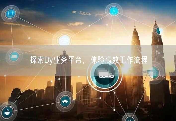 探索Dy业务平台，体验高效工作流程