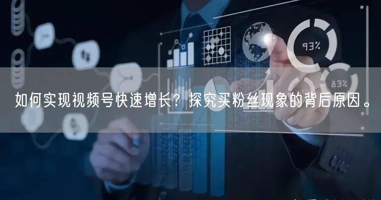 如何实现视频号快速增长？探究买粉丝现象的背后原因。