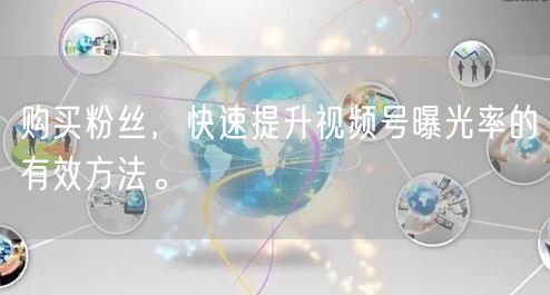 购买粉丝，快速提升视频号曝光率的有效方法。