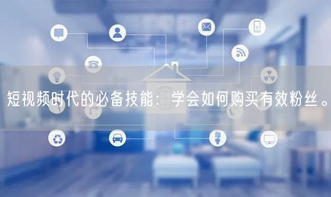 短视频时代的必备技能：学会如何购买有效粉丝。