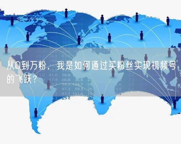 从0到万粉，我是如何通过买粉丝实现视频号的飞跃？