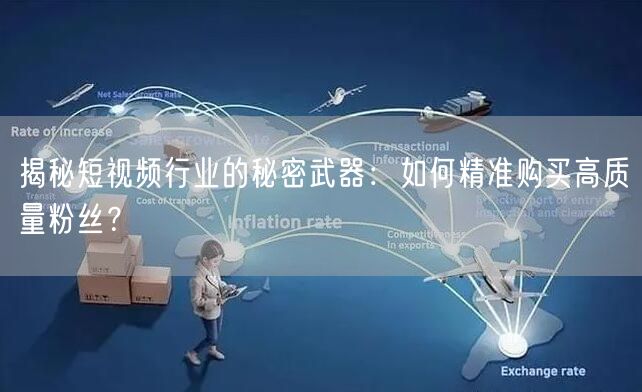 揭秘短视频行业的秘密武器：如何精准购买高质量粉丝？