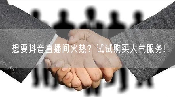 想要抖音直播间火热？试试购买人气服务!