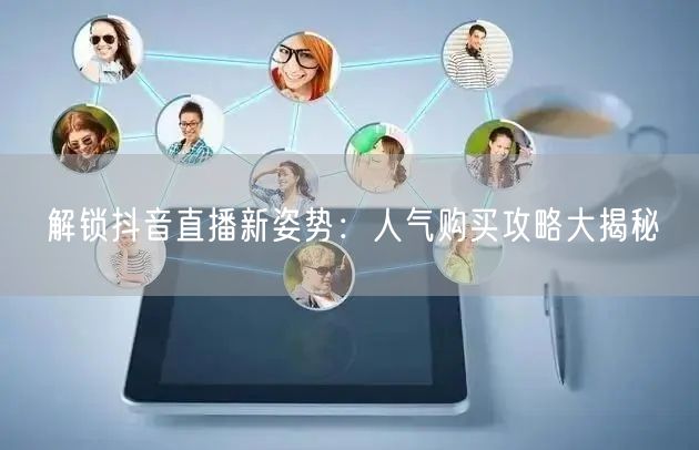 解锁抖音直播新姿势：人气购买攻略大揭秘