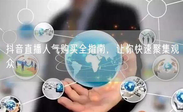 抖音直播人气购买全指南，让你快速聚集观众