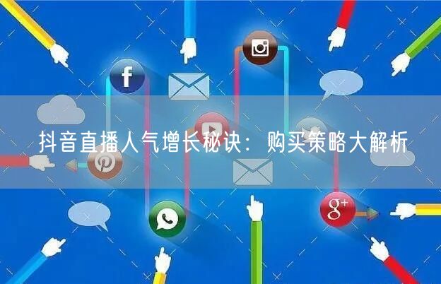 抖音直播人气增长秘诀：购买策略大解析