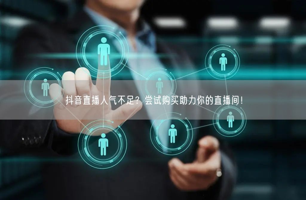 抖音直播人气不足？尝试购买助力你的直播间！