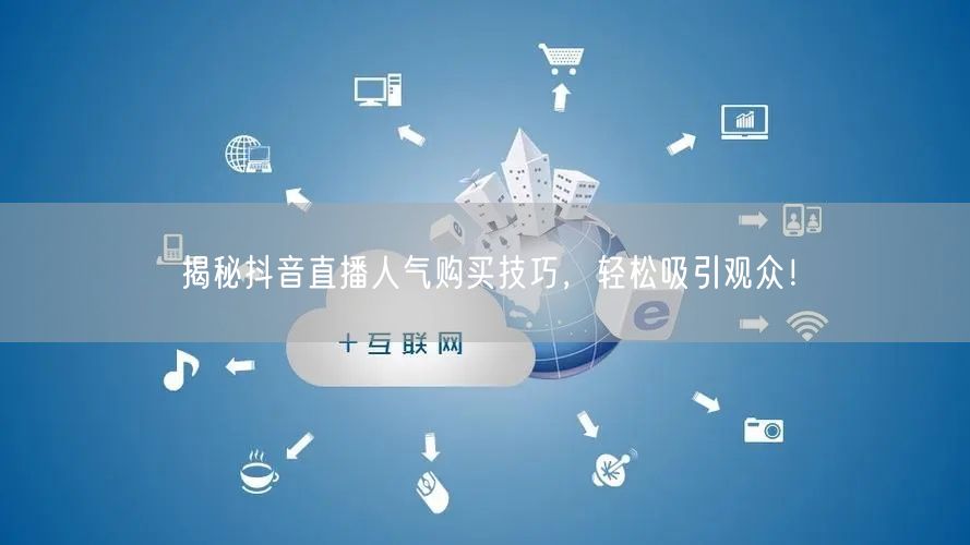 揭秘抖音直播人气购买技巧，轻松吸引观众！