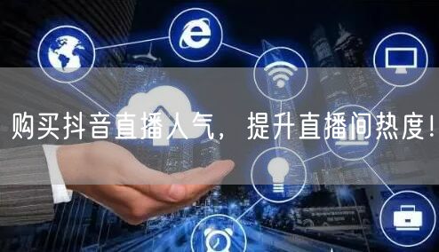 购买抖音直播人气，提升直播间热度！