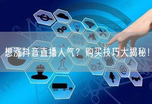 想涨抖音直播人气？购买技巧大揭秘！