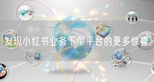 发现小红书业务下单平台的更多惊喜！
