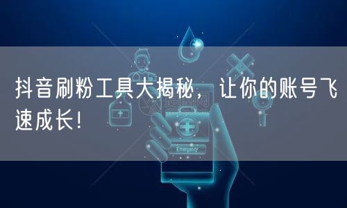 抖音刷粉工具大揭秘，让你的账号飞速成长！