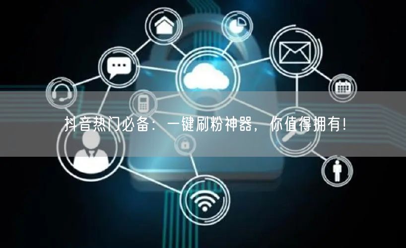 抖音热门必备：一键刷粉神器，你值得拥有！