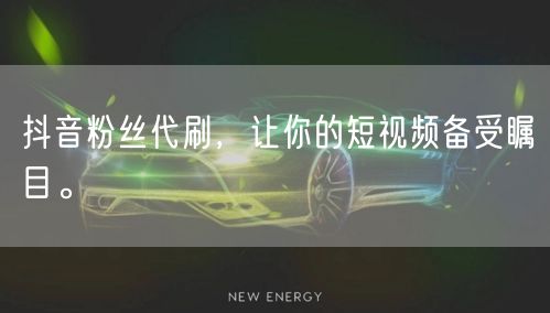 抖音粉丝代刷，让你的短视频备受瞩目。