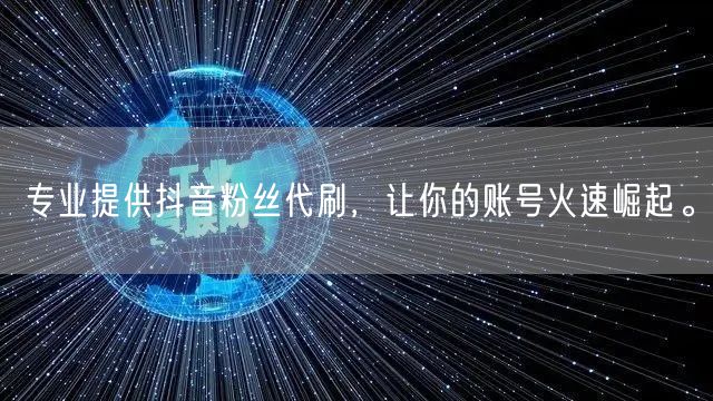 专业提供抖音粉丝代刷，让你的账号火速崛起。