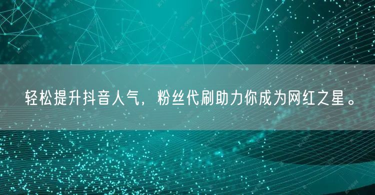 轻松提升抖音人气，粉丝代刷助力你成为网红之星。