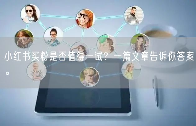 小红书买粉是否值得一试？一篇文章告诉你答案。