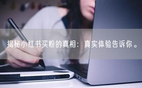 揭秘小红书买粉的真相：真实体验告诉你。
