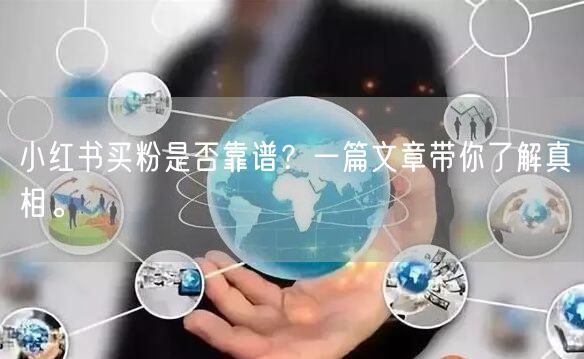 小红书买粉是否靠谱？一篇文章带你了解真相。