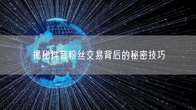 揭秘抖音粉丝交易背后的秘密技巧