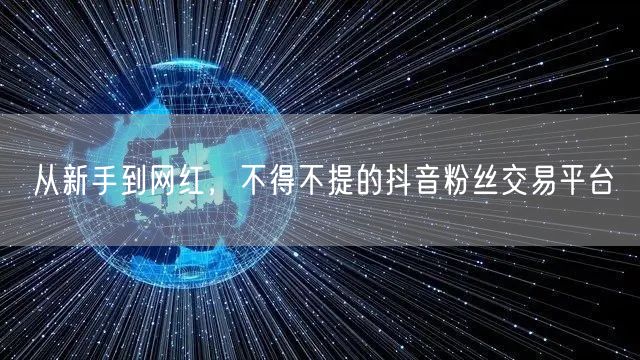 从新手到网红，不得不提的抖音粉丝交易平台