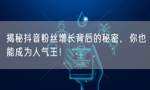 揭秘抖音粉丝增长背后的秘密,你也能成为人气王!