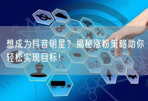 想成为抖音明星?揭秘涨粉策略助你轻松实现目标!