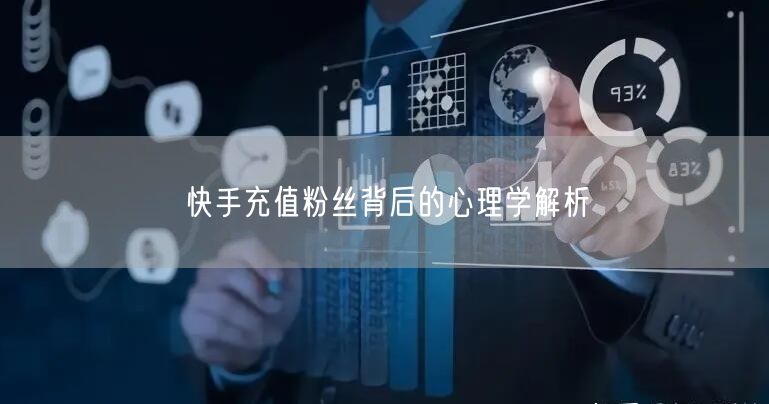 快手充值粉丝背后的心理学解析