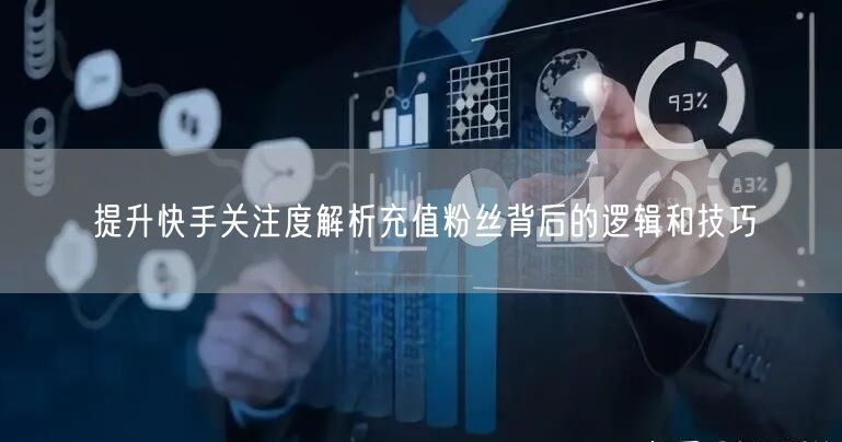 提升快手关注度解析充值粉丝背后的逻辑和技巧