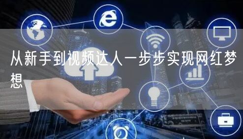 从新手到视频达人一步步实现网红梦想