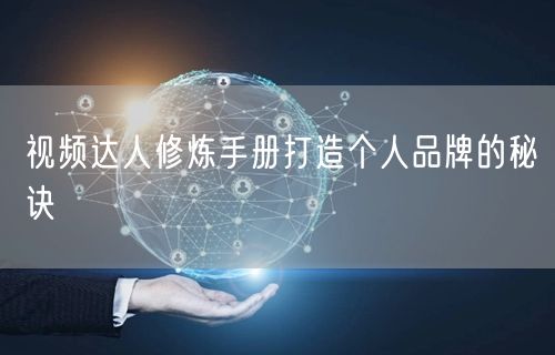 视频达人修炼手册打造个人品牌的秘诀