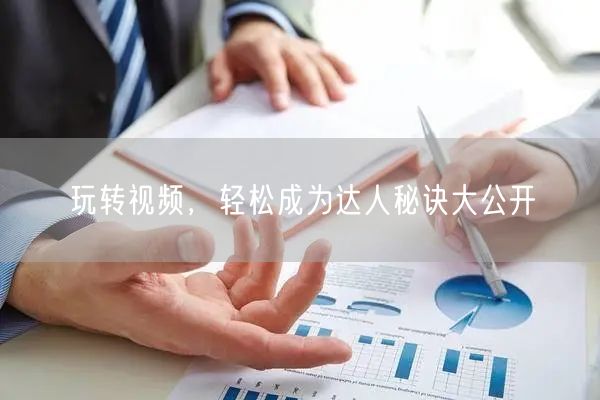 玩转视频，轻松成为达人秘诀大公开