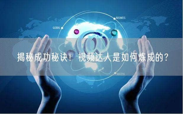 揭秘成功秘诀！视频达人是如何炼成的？