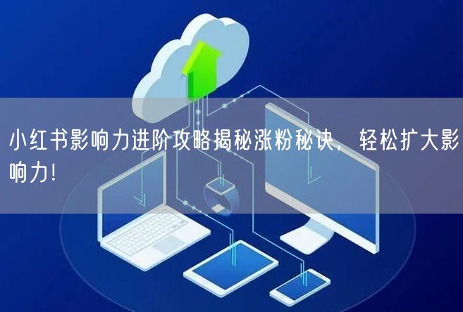 小红书影响力进阶攻略揭秘涨粉秘诀，轻松扩大影响力！