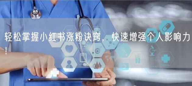 轻松掌握小红书涨粉诀窍，快速增强个人影响力！