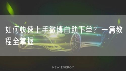 如何快速上手微博自助下单?一篇教程全掌握