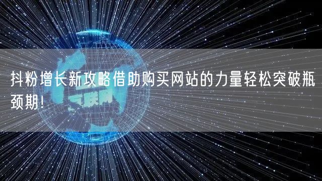 抖粉增长新攻略借助购买网站的力量轻松突破瓶颈期！