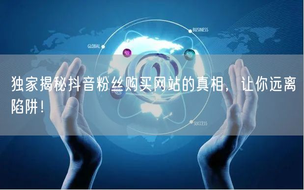 独家揭秘抖音粉丝购买网站的真相，让你远离陷阱！