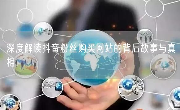 深度解读抖音粉丝购买网站的背后故事与真相