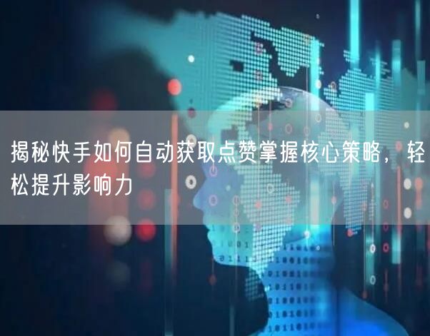 揭秘快手如何自动获取点赞掌握核心策略，轻松提升影响力