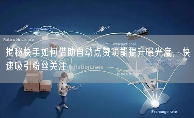 揭秘快手如何借助自动点赞功能提升曝光度，快速吸引粉丝关注