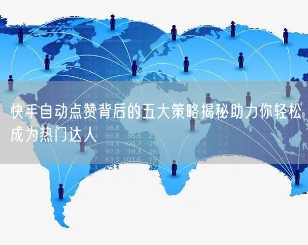 快手自动点赞背后的五大策略揭秘助力你轻松成为热门达人