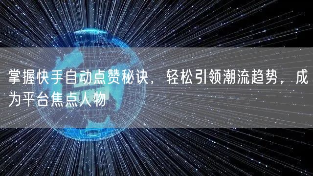 掌握快手自动点赞秘诀，轻松引领潮流趋势，成为平台焦点人物