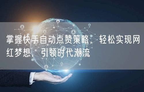 掌握快手自动点赞策略，轻松实现网红梦想，引领时代潮流