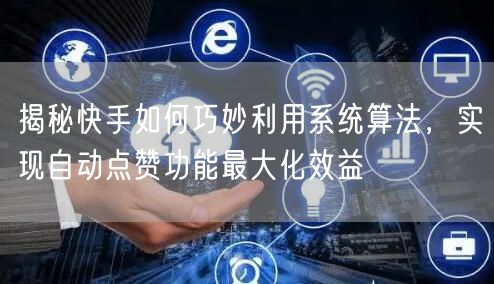 揭秘快手如何巧妙利用系统算法，实现自动点赞功能最大化效益